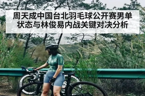 周天成中国台北羽毛球公开赛男单状态与林俊易内战关键对决分析(kaiyun)