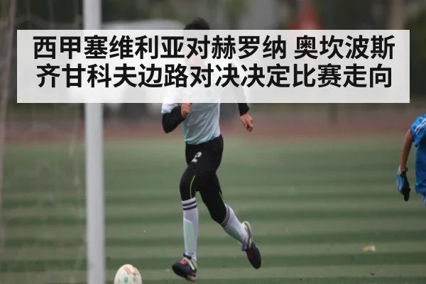西甲塞维利亚对赫罗纳 奥坎波斯齐甘科夫边路对决决定比赛走向